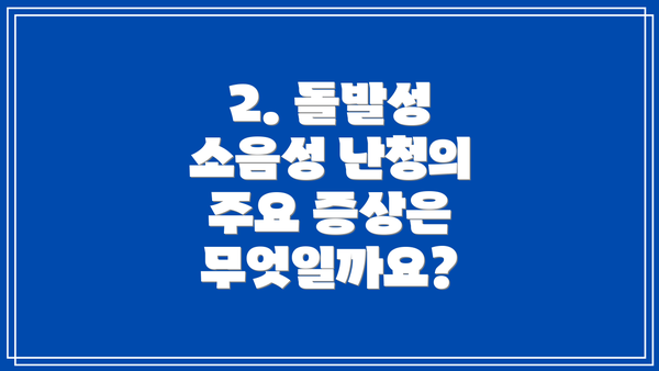 2. 돌발성 소음성 난청의 주요 증상은 무엇일까요?