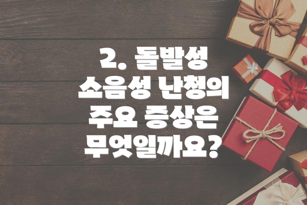 2. 돌발성 소음성 난청의 주요 증상은 무엇일까요?