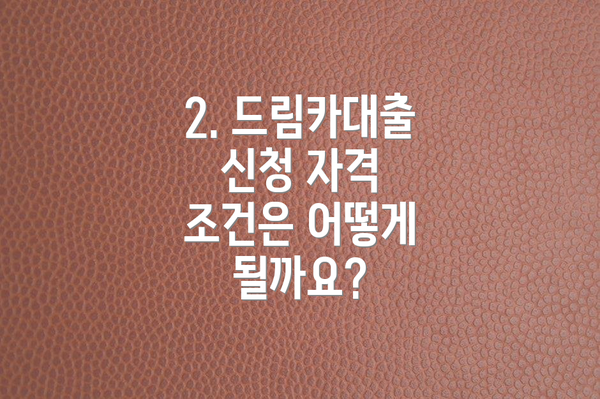 2. 드림카대출 신청 자격 조건은 어떻게 될까요?