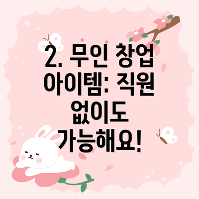 2. 무인 창업 아이템: 직원 없이도 가능해요!