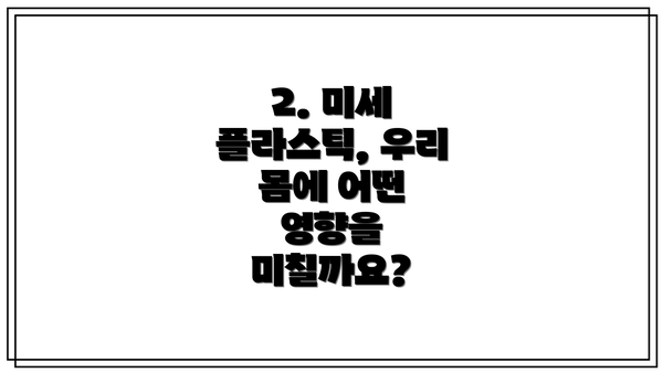2. 미세 플라스틱, 우리 몸에 어떤 영향을 미칠까요?