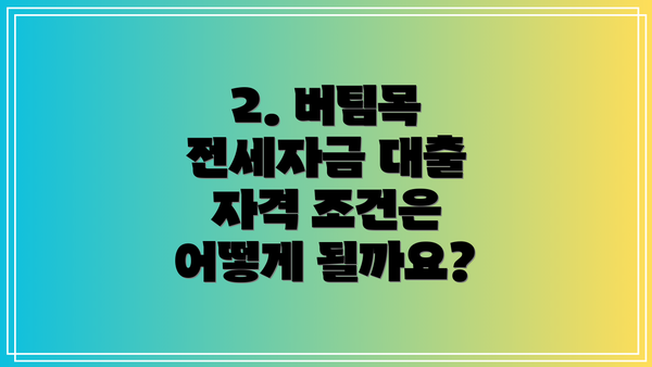2. 버팀목 전세자금 대출 자격 조건은 어떻게 될까요?