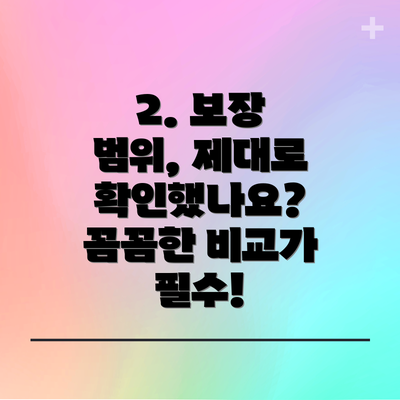 2. 보장 범위, 제대로 확인했나요? 꼼꼼한 비교가 필수!