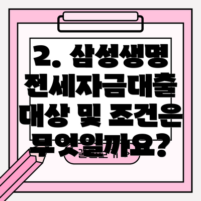 2. 삼성생명 전세자금대출 대상 및 조건은 무엇일까요?