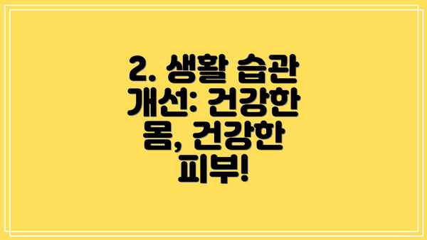 2. 생활 습관 개선: 건강한 몸, 건강한 피부!