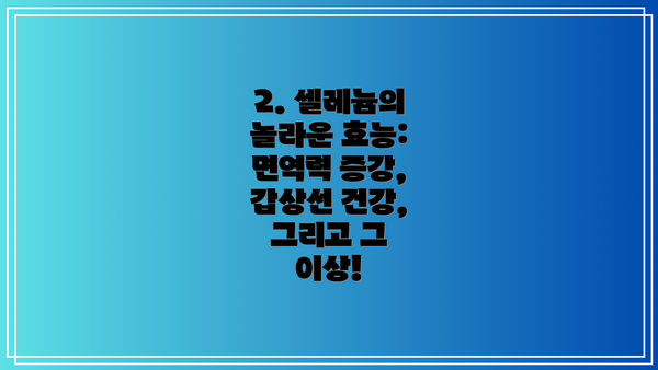 2. 셀레늄의 놀라운 효능: 면역력 증강, 갑상선 건강, 그리고 그 이상!