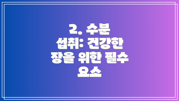 2. 수분 섭취: 건강한 장을 위한 필수 요소