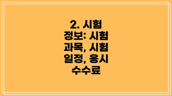 2. 시험 정보: 시험 과목, 시험 일정, 응시 수수료