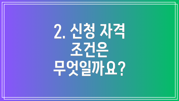 2. 신청 자격 조건은 무엇일까요?