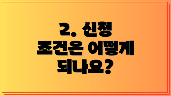 2. 신청 조건은 어떻게 되나요?