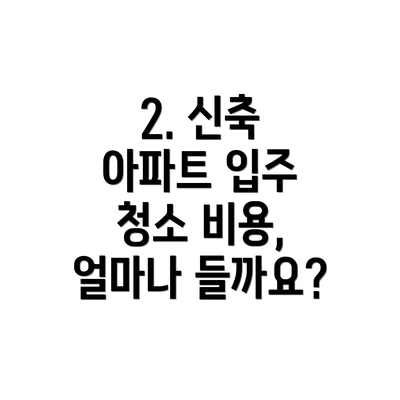 2. 신축 아파트 입주 청소 비용, 얼마나 들까요?