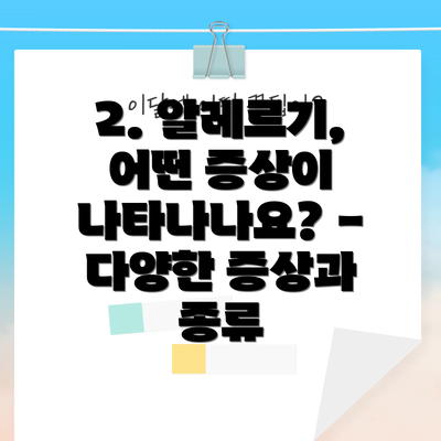 2. 알레르기, 어떤 증상이 나타나나요? - 다양한 증상과 종류