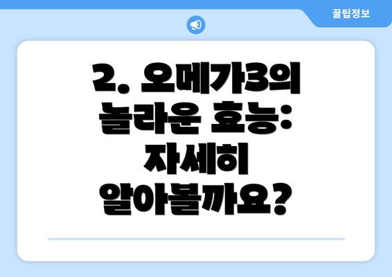 2. 오메가3의 놀라운 효능: 자세히 알아볼까요?