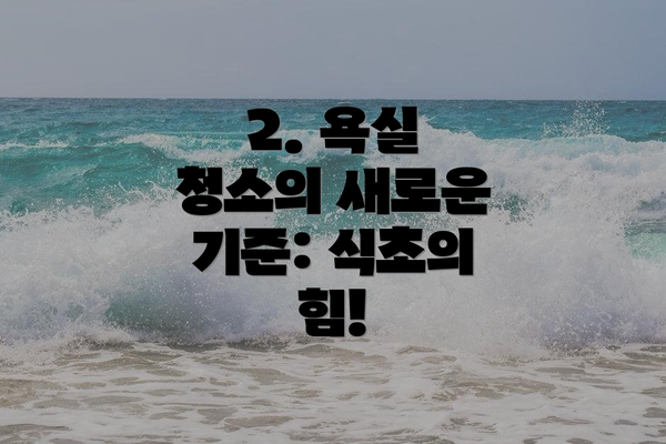 2. 욕실 청소의 새로운 기준: 식초의 힘!