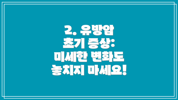 2. 유방암 초기 증상: 미세한 변화도 놓치지 마세요!