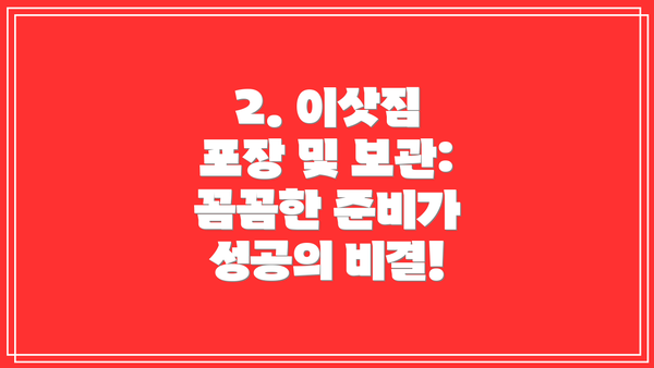 2. 이삿짐 포장 및 보관: 꼼꼼한 준비가 성공의 비결!