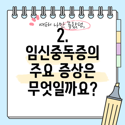 2. 임신중독증의 주요 증상은 무엇일까요?