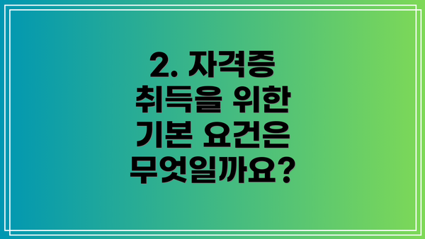 2. 자격증 취득을 위한 기본 요건은 무엇일까요?