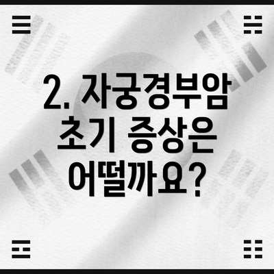 2. 자궁경부암 초기 증상은 어떨까요?