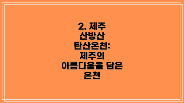 2. 제주 산방산 탄산온천: 제주의 아름다움을 담은 온천