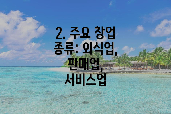 2. 주요 창업 종류: 외식업, 판매업, 서비스업