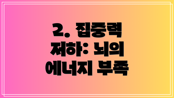 2. 집중력 저하: 뇌의 에너지 부족