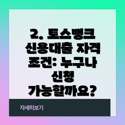 2. 토스뱅크 신용대출 자격 조건: 누구나 신청 가능할까요?