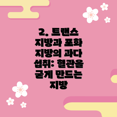2. 트랜스 지방과 포화 지방의 과다 섭취: 혈관을 굳게 만드는 지방