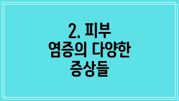2. 피부 염증의 다양한 증상들
