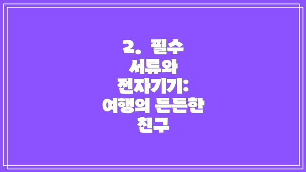 2.  필수 서류와 전자기기:  여행의 든든한 친구
