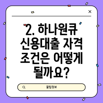 2. 하나원큐 신용대출 자격 조건은 어떻게 될까요?