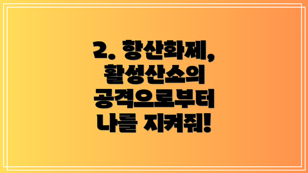 2. 항산화제, 활성산소의 공격으로부터 나를 지켜줘!