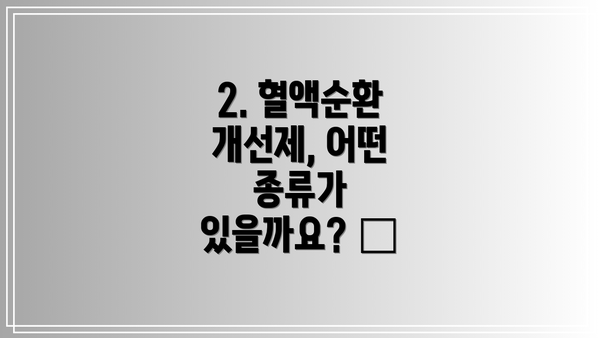 2. 혈액순환 개선제, 어떤 종류가 있을까요? 💊