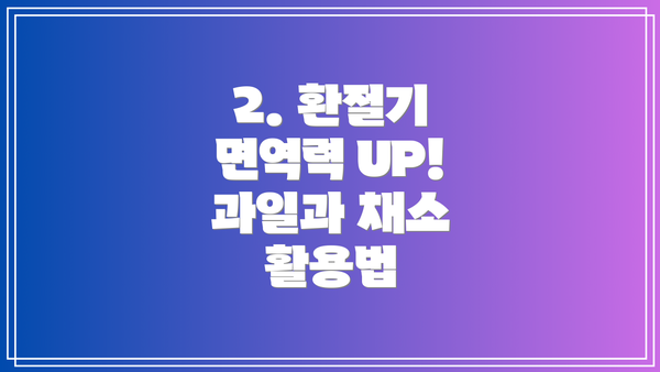 2. 환절기 면역력 UP! 과일과 채소 활용법