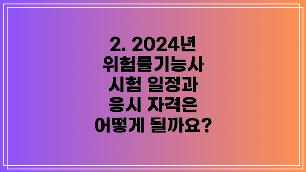 2. 2024년 위험물기능사 시험 일정과 응시 자격은 어떻게 될까요?