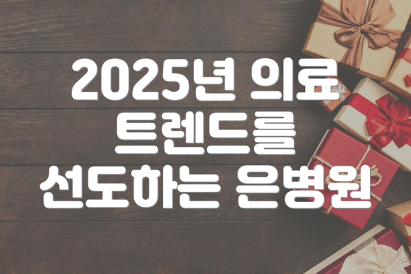 2025년 의료 트렌드를 선도하는 은병원