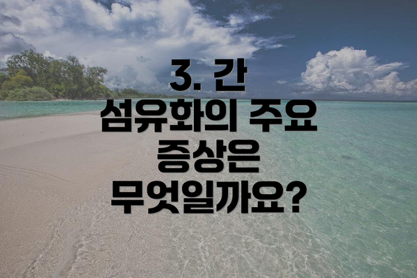 3. 간 섬유화의 주요 증상은 무엇일까요?