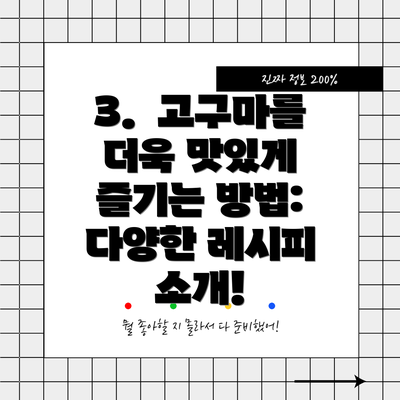 3.  고구마를 더욱 맛있게 즐기는 방법: 다양한 레시피 소개!