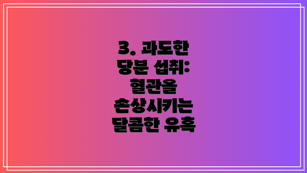 3. 과도한 당분 섭취: 혈관을 손상시키는 달콤한 유혹