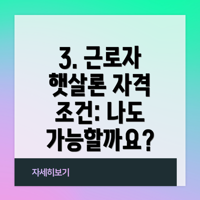 3. 근로자 햇살론 자격 조건: 나도 가능할까요?