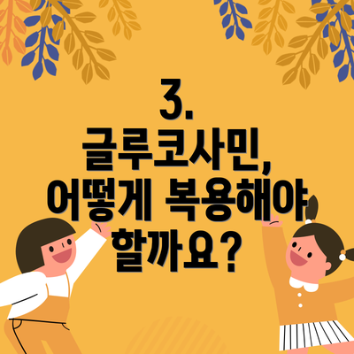 3. 글루코사민, 어떻게 복용해야 할까요?