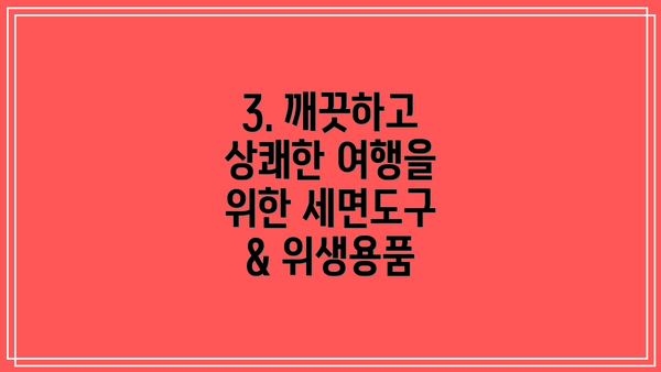 3. 깨끗하고 상쾌한 여행을 위한 세면도구 & 위생용품