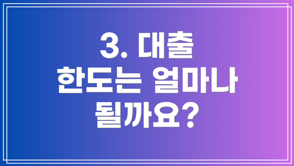 3. 대출 한도는 얼마나 될까요?