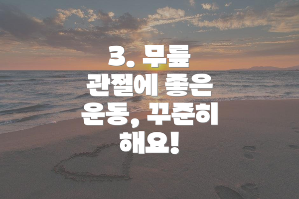 3. 무릎 관절에 좋은 운동, 꾸준히 해요!