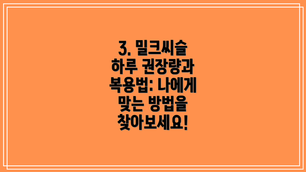 3. 밀크씨슬 하루 권장량과 복용법: 나에게 맞는 방법을 찾아보세요!