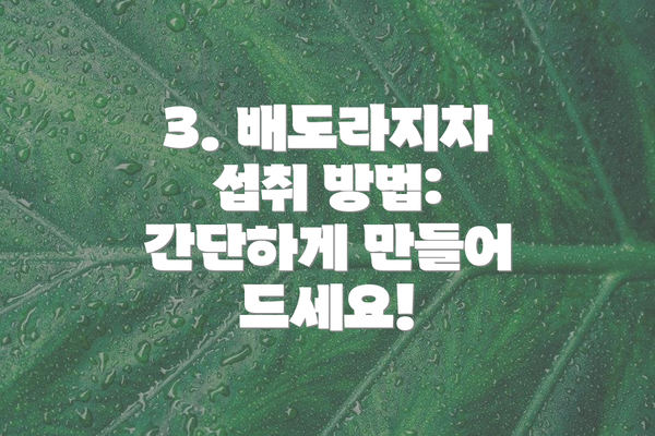 3. 배도라지차 섭취 방법: 간단하게 만들어 드세요!