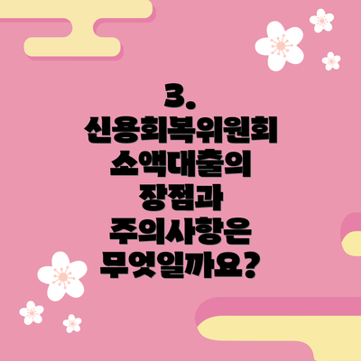 3. 신용회복위원회 소액대출의 장점과 주의사항은 무엇일까요?