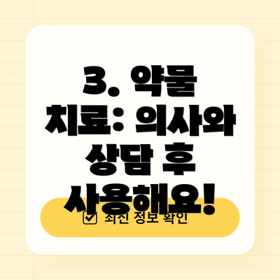 3. 약물 치료: 의사와 상담 후 사용해요!