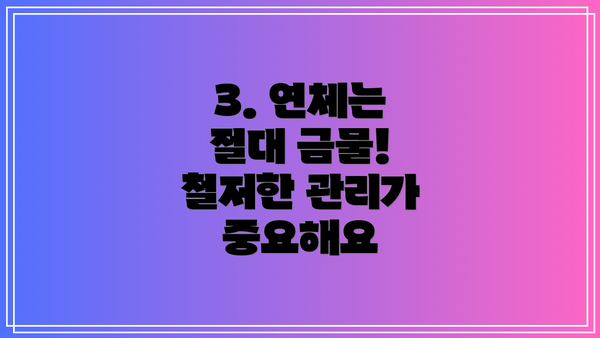 3. 연체는 절대 금물!  철저한 관리가 중요해요