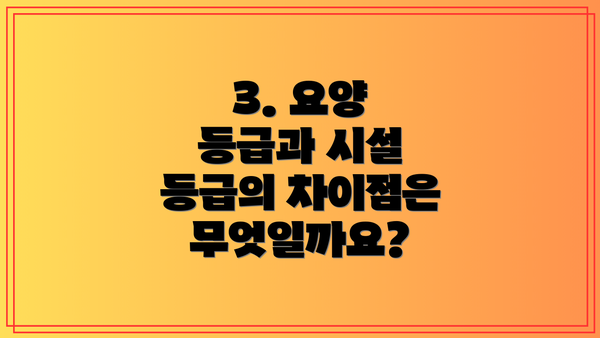 3. 요양 등급과 시설 등급의 차이점은 무엇일까요?